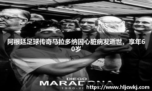 阿根廷足球传奇马拉多纳因心脏病发逝世，享年60岁