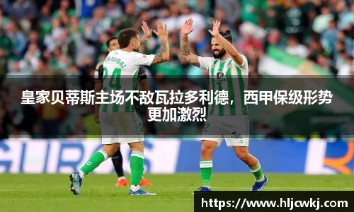 皇家贝蒂斯主场不敌瓦拉多利德，西甲保级形势更加激烈