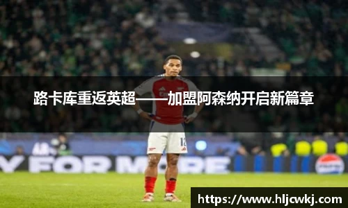 路卡库重返英超——加盟阿森纳开启新篇章