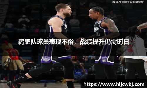 鹈鹕队球员表现不俗，战绩提升仍需时日