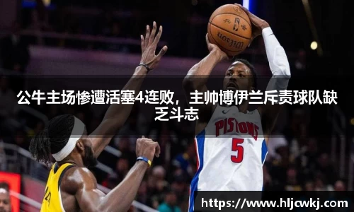 公牛主场惨遭活塞4连败，主帅博伊兰斥责球队缺乏斗志