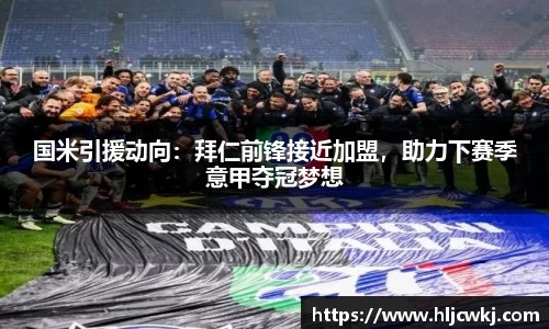 国米引援动向：拜仁前锋接近加盟，助力下赛季意甲夺冠梦想