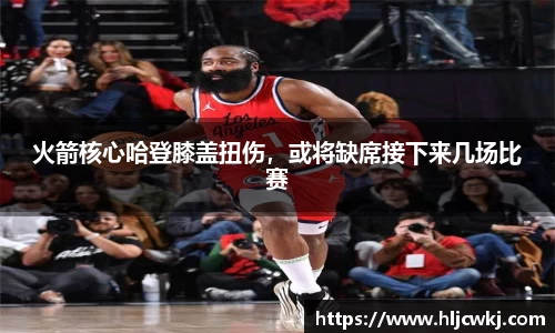 火箭核心哈登膝盖扭伤，或将缺席接下来几场比赛