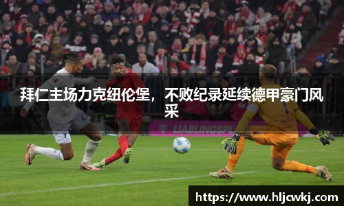 拜仁主场力克纽伦堡，不败纪录延续德甲豪门风采