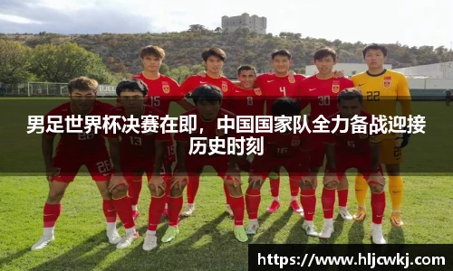 男足世界杯决赛在即，中国国家队全力备战迎接历史时刻