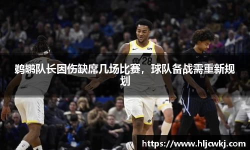 鹈鹕队长因伤缺席几场比赛，球队备战需重新规划