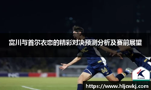 富川与首尔衣恋的精彩对决预测分析及赛前展望