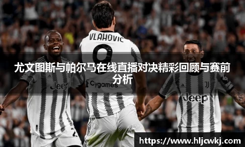 尤文图斯与帕尔马在线直播对决精彩回顾与赛前分析