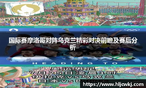 国际赛摩洛哥对阵乌克兰精彩对决前瞻及赛后分析