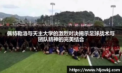 佩特勒洛与天主大学的激烈对决揭示足球战术与团队精神的完美结合