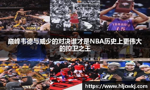 巅峰韦德与威少的对决谁才是NBA历史上更伟大的控卫之王