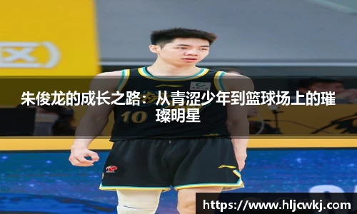 朱俊龙的成长之路：从青涩少年到篮球场上的璀璨明星