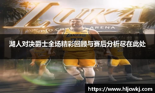 湖人对决爵士全场精彩回顾与赛后分析尽在此处