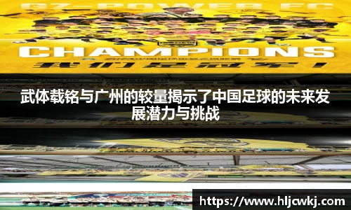 武体载铭与广州的较量揭示了中国足球的未来发展潜力与挑战