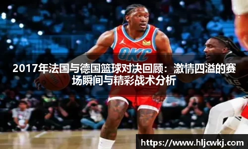 2017年法国与德国篮球对决回顾：激情四溢的赛场瞬间与精彩战术分析