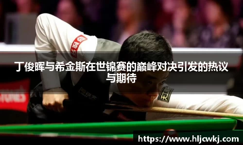 丁俊晖与希金斯在世锦赛的巅峰对决引发的热议与期待