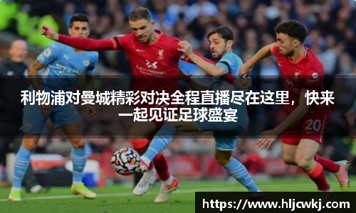 利物浦对曼城精彩对决全程直播尽在这里，快来一起见证足球盛宴