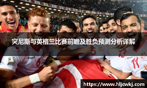 突尼斯与英格兰比赛前瞻及胜负预测分析详解
