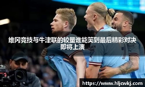 维冈竞技与牛津联的较量谁能笑到最后精彩对决即将上演