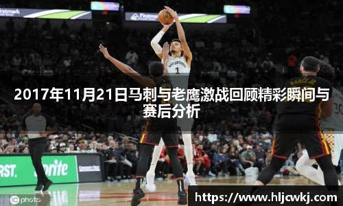 2017年11月21日马刺与老鹰激战回顾精彩瞬间与赛后分析