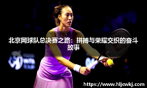 北京网球队总决赛之路：拼搏与荣耀交织的奋斗故事