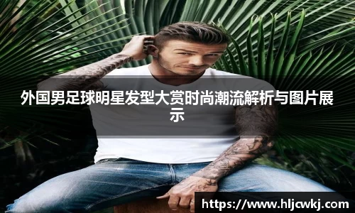 外国男足球明星发型大赏时尚潮流解析与图片展示