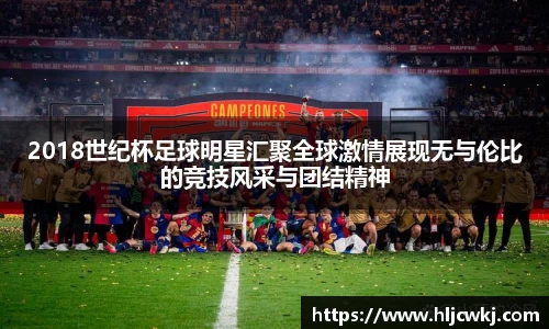 2018世纪杯足球明星汇聚全球激情展现无与伦比的竞技风采与团结精神
