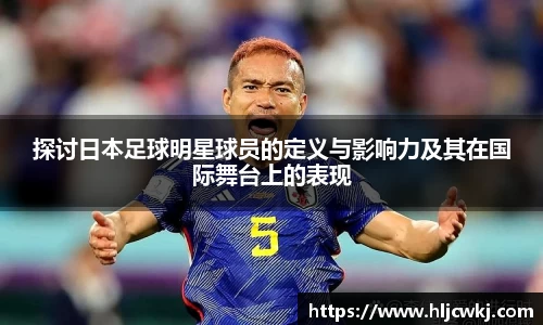 探讨日本足球明星球员的定义与影响力及其在国际舞台上的表现